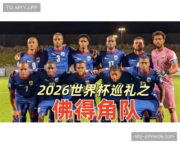 佛得角队能否创造历史 2026世界杯预选赛黑马突围之路 佛得角队能否创造历史 2026世界杯预选赛黑马突围之路